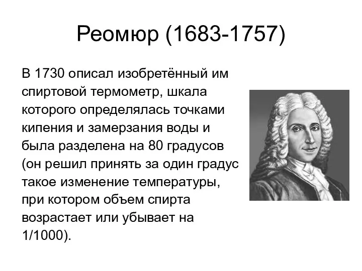 Реомюр (1683-1757) В 1730 описал изобретённый им спиртовой термометр, шкала которого