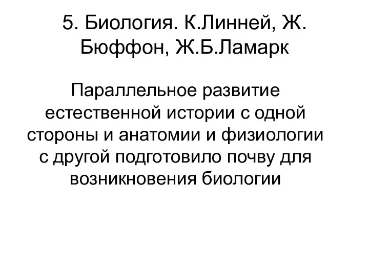 5. Биология. К.Линней, Ж.Бюффон, Ж.Б.Ламарк Параллельное развитие естественной истории с одной