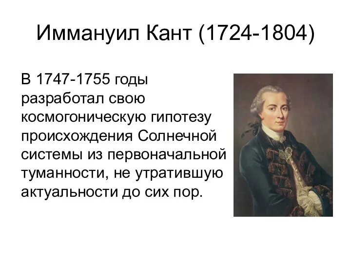 Иммануил Кант (1724-1804) В 1747-1755 годы разработал свою космогоническую гипотезу происхождения