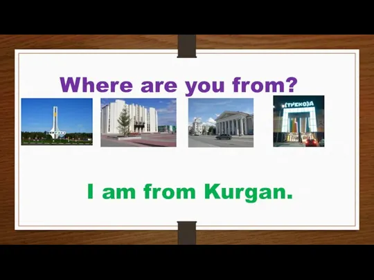 Where are you from? I am from Kurgan.