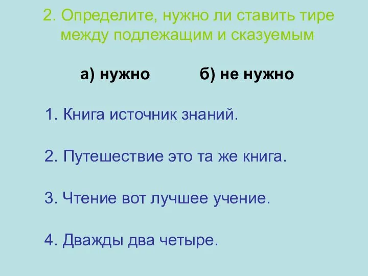 2. Определите, нужно ли ставить тире между подлежащим и сказуемым а)