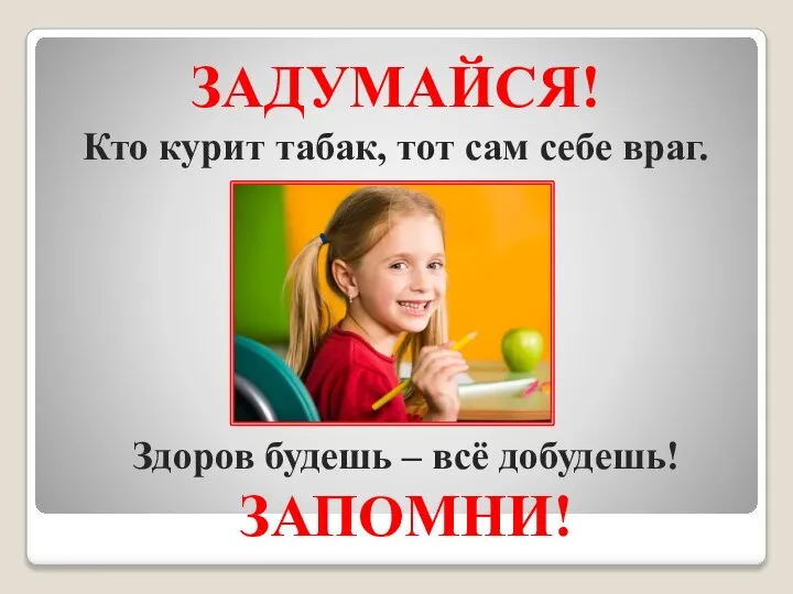 ЗАДУМАЙСЯ! Кто курит табак, тот сам себе враг. Здоров будешь – всё добудешь! ЗАПОМНИ!