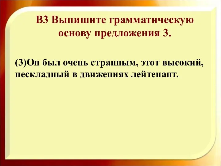 (3)Он был очень странным, этот высокий, нескладный в движениях лейтенант. В3 Выпишите грамматическую основу предложения 3.