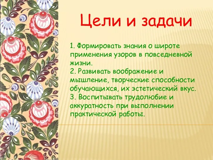 Цели и задачи 1. Формировать знания о широте применения узоров в