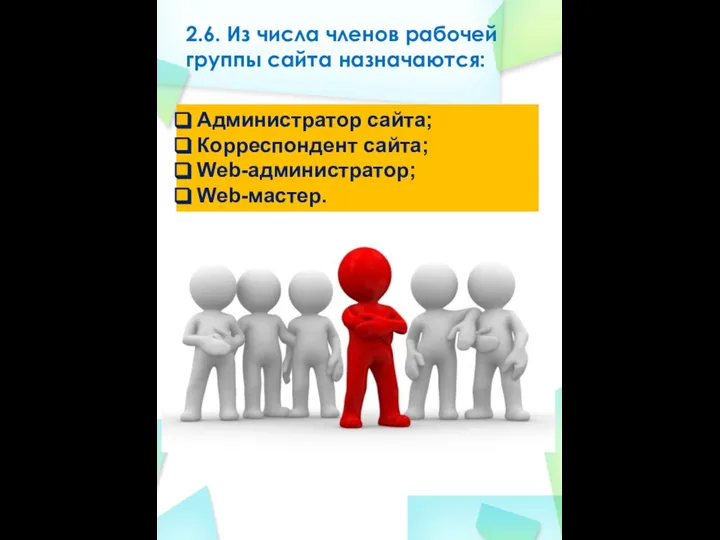 2.6. Из числа членов рабочей группы сайта назначаются: Администратор сайта; Корреспондент сайта; Web-администратор; Web-мастер.