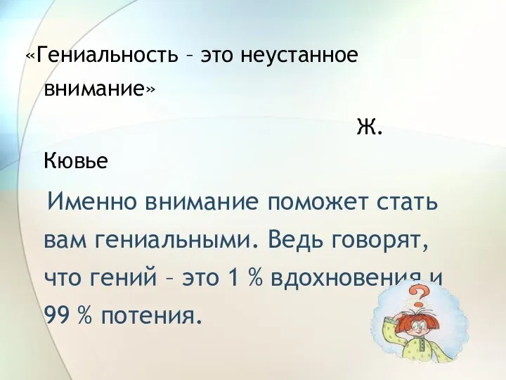 «Гениальность – это неустанное внимание» Ж. Кювье Именно внимание поможет стать