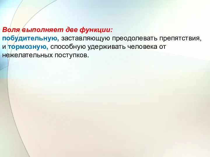 Воля выполняет две функции: побудительную, заставляющую преодолевать препятствия, и тормозную, способную удерживать человека от нежелательных поступков.