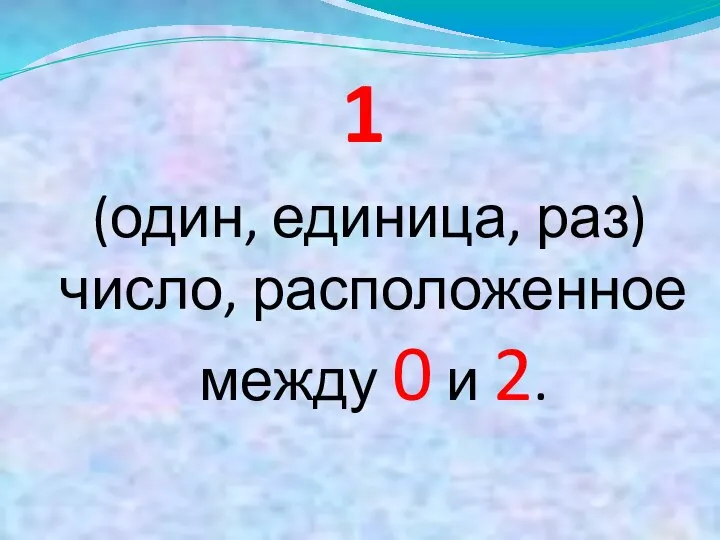 1 (один, единица, раз) число, расположенное между 0 и 2.