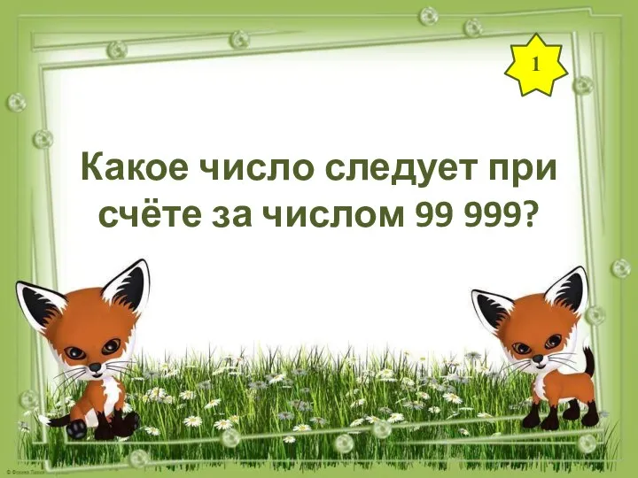 1 Какое число следует при счёте за числом 99 999?