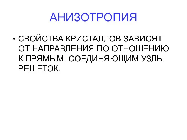 АНИЗОТРОПИЯ СВОЙСТВА КРИСТАЛЛОВ ЗАВИСЯТ ОТ НАПРАВЛЕНИЯ ПО ОТНОШЕНИЮ К ПРЯМЫМ, СОЕДИНЯЮЩИМ УЗЛЫ РЕШЕТОК.