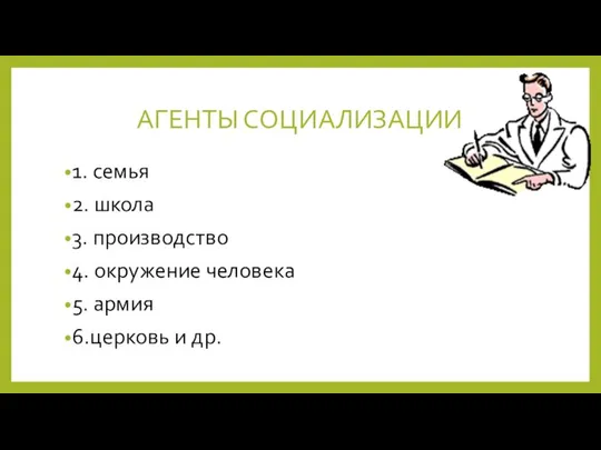 АГЕНТЫ СОЦИАЛИЗАЦИИ 1. семья 2. школа 3. производство 4. окружение человека 5. армия 6.церковь и др.