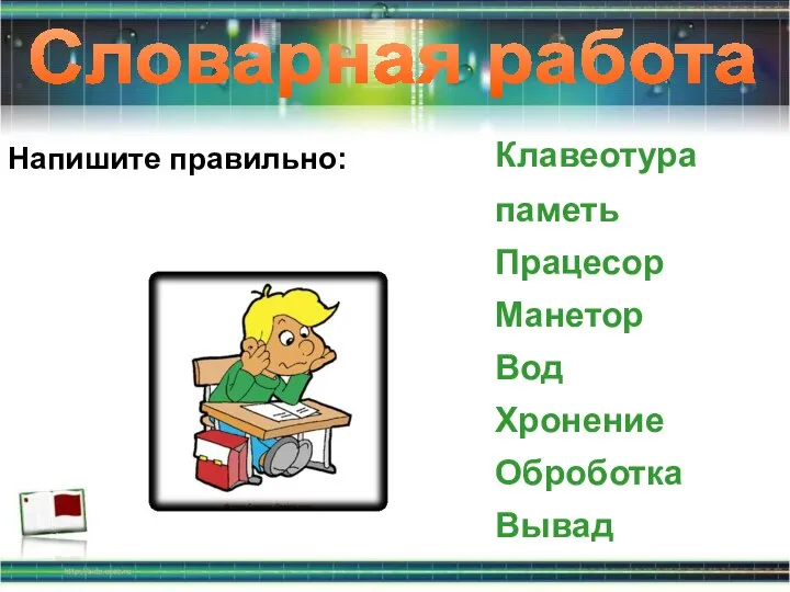 Словарная работа Напишите правильно: Клавеотура паметь Працесор Манетор Вод Хронение Оброботка Вывад