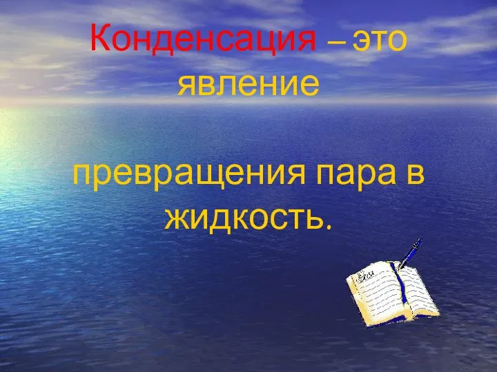 Конденсация – это явление превращения пара в жидкость.