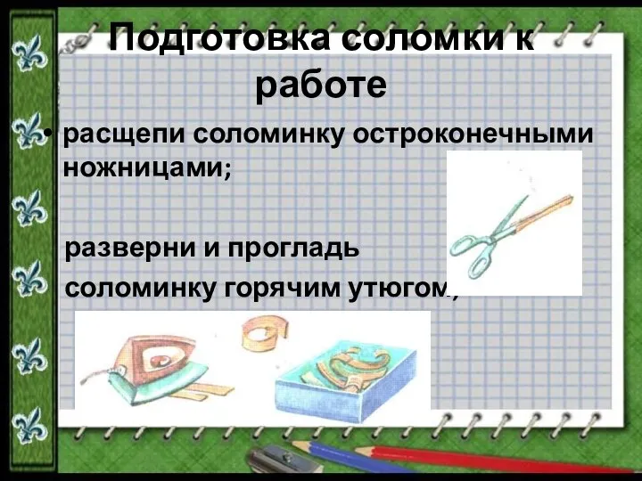 Подготовка соломки к работе расщепи соломинку остроконечными ножницами; разверни и прогладь соломинку горячим утюгом;