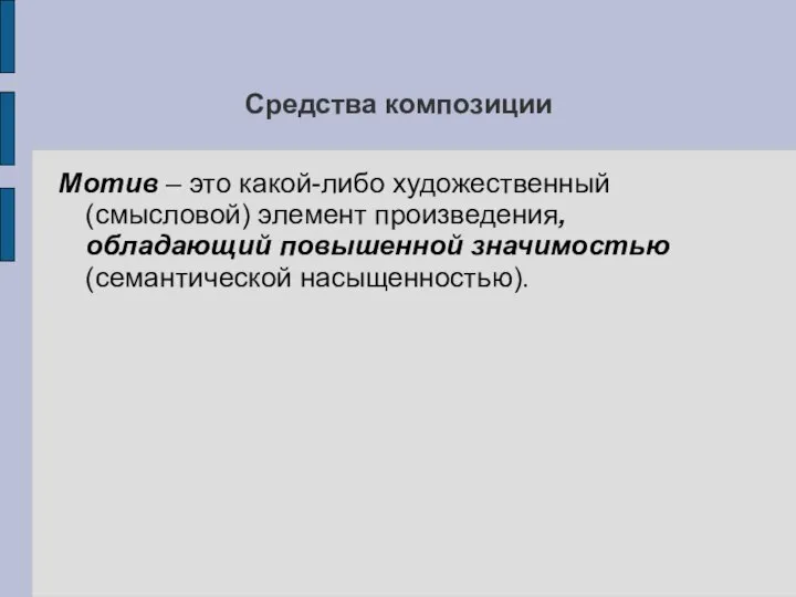 Средства композиции Мотив – это какой-либо художественный (смысловой) элемент произведения, обладающий повышенной значимостью (семантической насыщенностью).