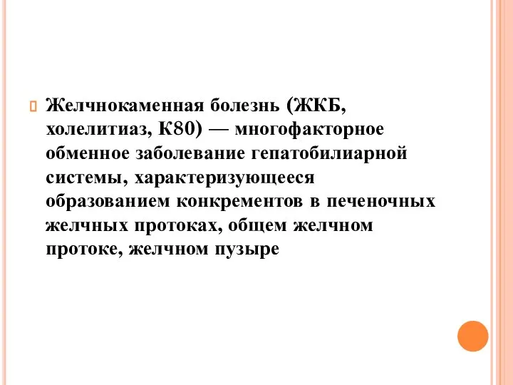 Желчнокаменная болезнь (ЖКБ, холелитиаз, К80) — многофакторное обменное заболевание гепатобилиарной системы,