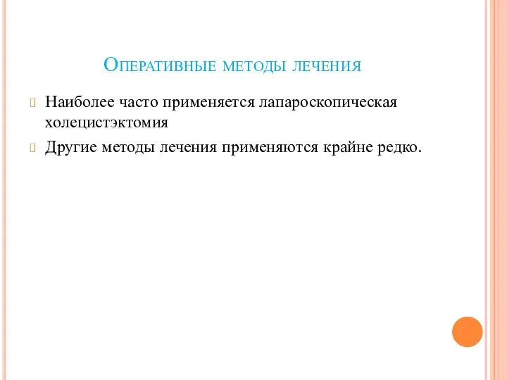 Оперативные методы лечения Наиболее часто применяется лапароскопическая холецистэктомия Другие методы лечения применяются крайне редко.