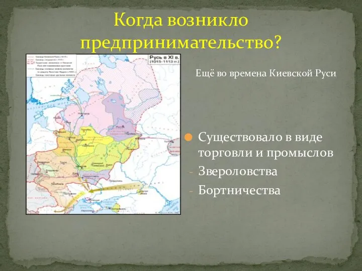 Когда возникло предпринимательство? Существовало в виде торговли и промыслов Звероловства Бортничества Ещё во времена Киевской Руси