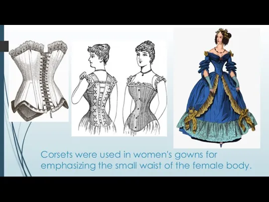 Corsets were used in women's gowns for emphasizing the small waist of the female body.