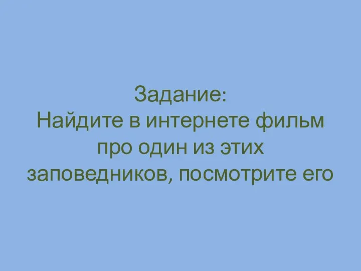 Задание: Найдите в интернете фильм про один из этих заповедников, посмотрите его