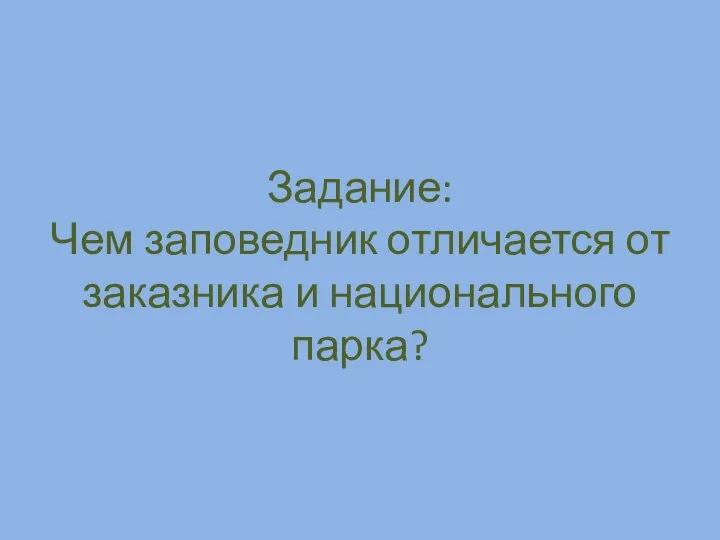 Задание: Чем заповедник отличается от заказника и национального парка?