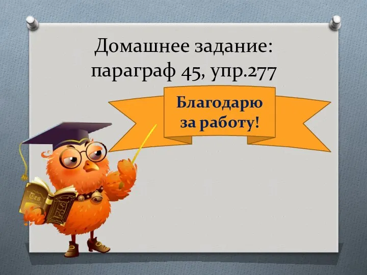 Домашнее задание: параграф 45, упр.277 Благодарю за работу!