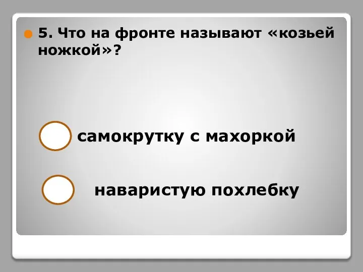 5. Что на фронте называют «козьей ножкой»? самокрутку с махоркой наваристую похлебку