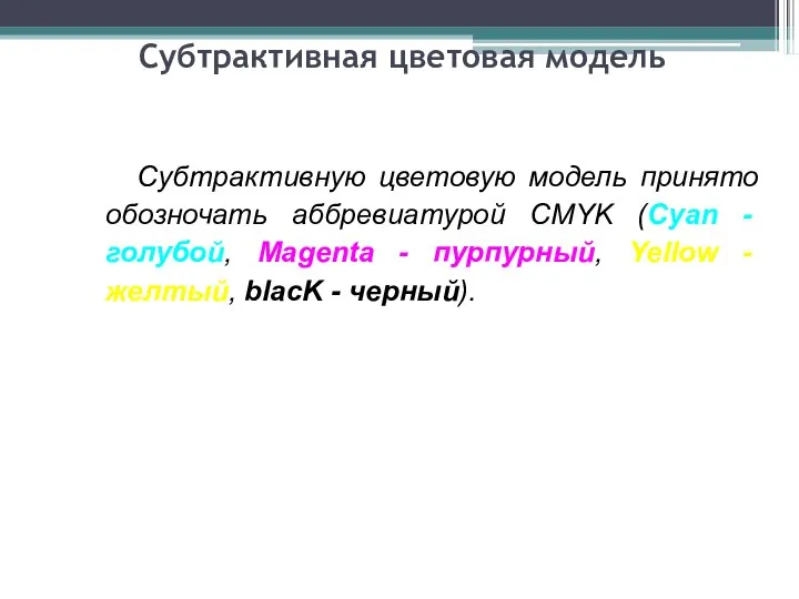 Субтрактивная цветовая модель Субтрактивную цветовую модель принято обозночать аббревиатурой CMYK (Cyan