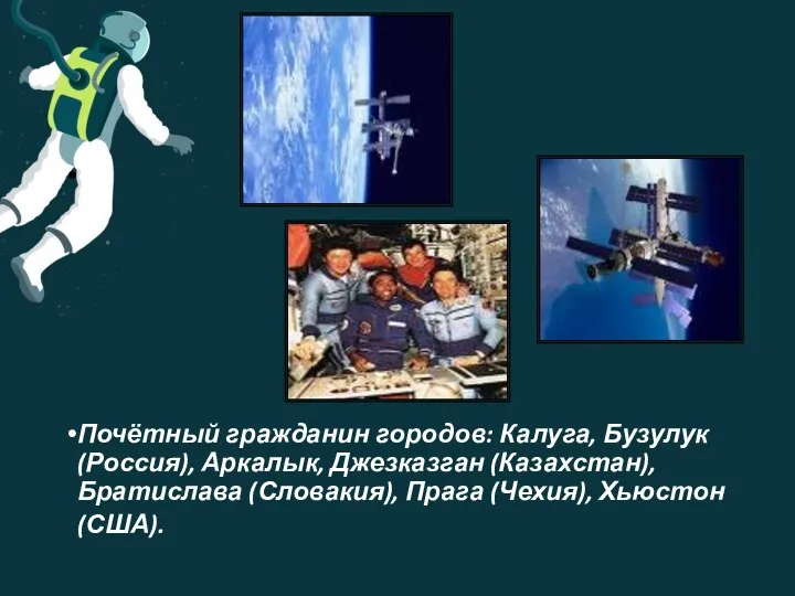 Почётный гражданин городов: Калуга, Бузулук (Россия), Аркалык, Джезказган (Казахстан), Братислава (Словакия), Прага (Чехия), Хьюстон (США).