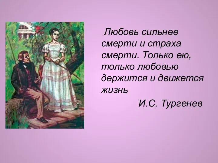 Любовь сильнее смерти и страха смерти. Только ею, только любовью держится и движется жизнь И.С. Тургенев