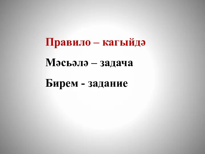 Правило – кагыйдә Мәсьәлә – задача Бирем - задание