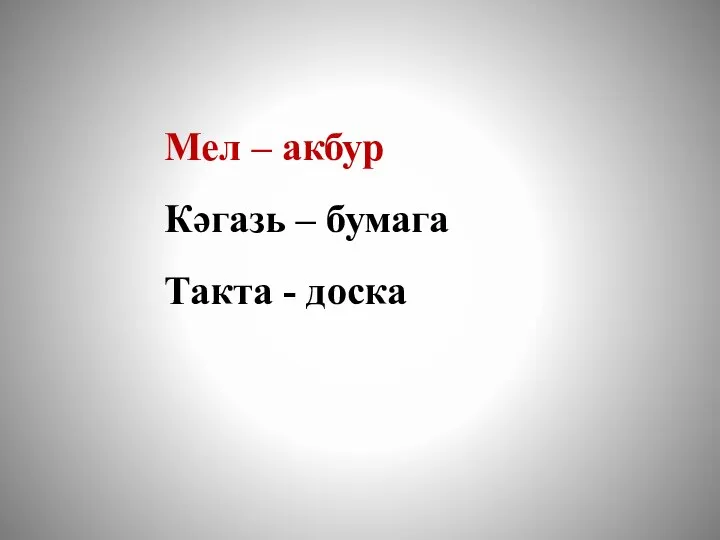 Мел – акбур Кәгазь – бумага Такта - доска