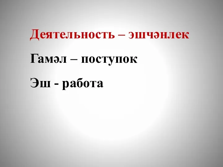 Деятельность – эшчәнлек Гамәл – поступок Эш - работа