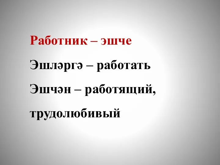 Работник – эшче Эшләргә – работать Эшчән – работящий, трудолюбивый