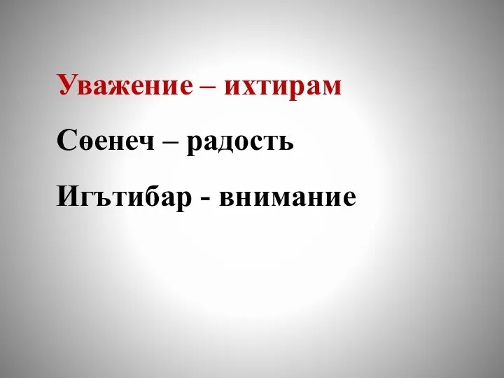 Уважение – ихтирам Сөенеч – радость Игътибар - внимание