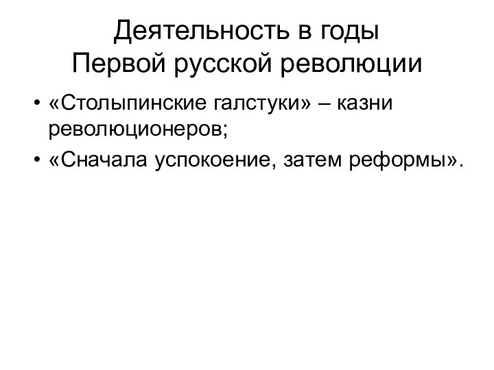 Деятельность в годы Первой русской революции «Столыпинские галстуки» – казни революционеров; «Сначала успокоение, затем реформы».