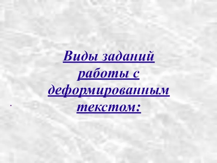 Виды заданий работы с деформированным текстом: .