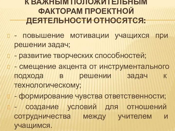 К ВАЖНЫМ ПОЛОЖИТЕЛЬНЫМ ФАКТОРАМ ПРОЕКТНОЙ ДЕЯТЕЛЬНОСТИ ОТНОСЯТСЯ: - повышение мотивации учащихся