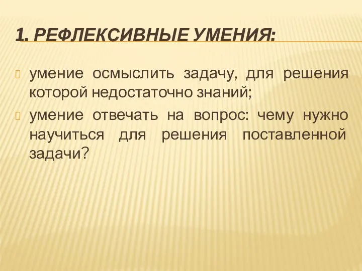 1. РЕФЛЕКСИВНЫЕ УМЕНИЯ: умение осмыслить задачу, для решения которой недостаточно знаний;