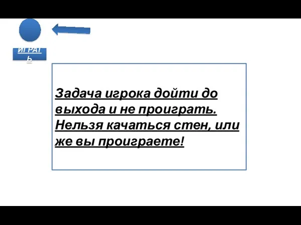 ИГРАТЬ Задача игрока дойти до выхода и не проиграть. Нельзя качаться стен, или же вы проиграете!