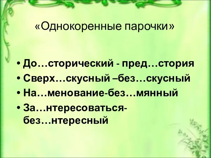 «Однокоренные парочки» До…сторический - пред…стория Сверх…скусный –без…скусный На…менование-без…мянный За…нтересоваться- без…нтересный