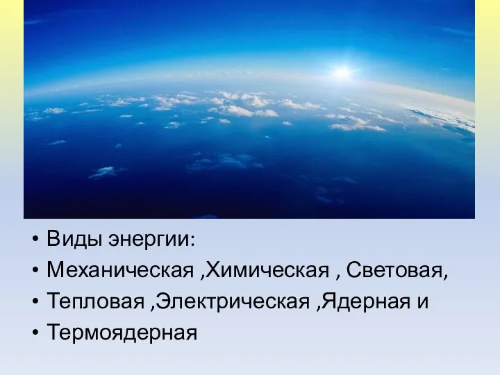 Виды энергии: Механическая ,Химическая , Световая, Тепловая ,Электрическая ,Ядерная и Термоядерная