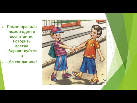 Помни правило номер один в воспитании: Говорить всегда «Здравствуйте» и «До свидания»!