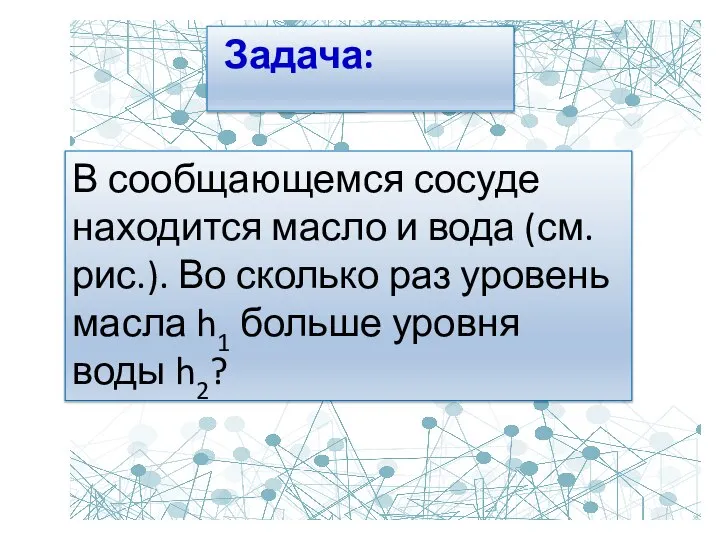 В сообщающемся сосуде находится масло и вода (см.рис.). Во сколько раз