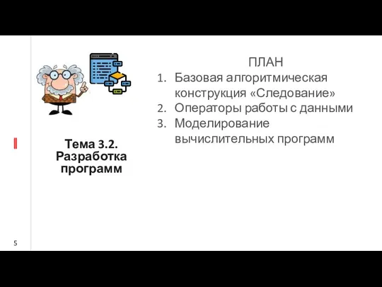 ПЛАН Базовая алгоритмическая конструкция «Следование» Операторы работы с данными Моделирование вычислительных программ Тема 3.2. Разработка программ