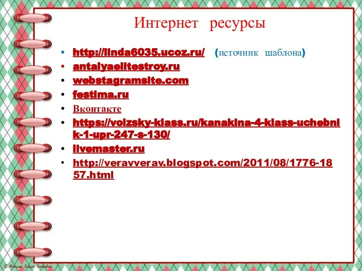 Интернет ресурсы http://linda6035.ucoz.ru/ (источник шаблона) antalyaelitestroy.ru webstagramsite.com festima.ru Вконтакте https://volzsky-klass.ru/kanakina-4-klass-uchebnik-1-upr-247-s-130/ livemaster.ru http://veravverav.blogspot.com/2011/08/1776-1857.html