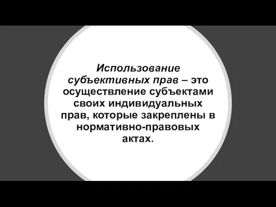 Использование субъективных прав – это осуществление субъектами своих индивидуальных прав, которые закреплены в нормативно-правовых актах.