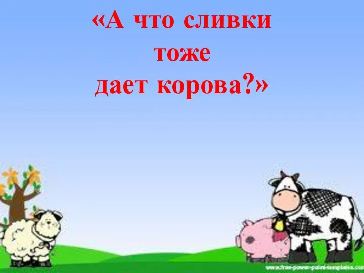 «А что сливки тоже дает корова?»