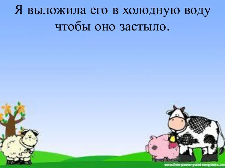 Я выложила его в холодную воду чтобы оно застыло.