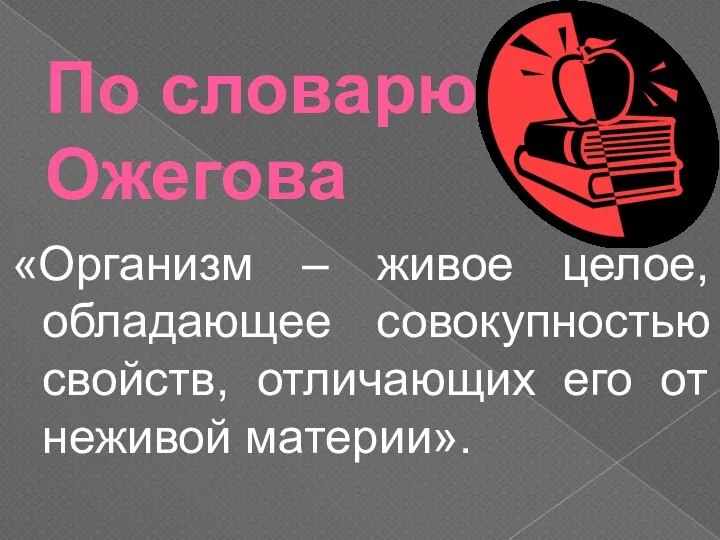 По словарю Ожегова «Организм – живое целое, обладающее совокупностью свойств, отличающих его от неживой материи».